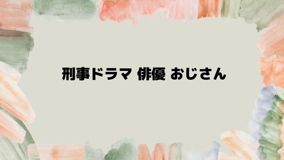 刑事ドラマ俳優おじさん名シーン